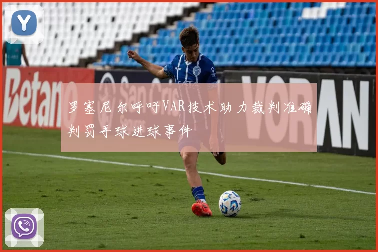 罗塞尼尔呼吁VAR技术助力裁判准确判罚手球进球事件